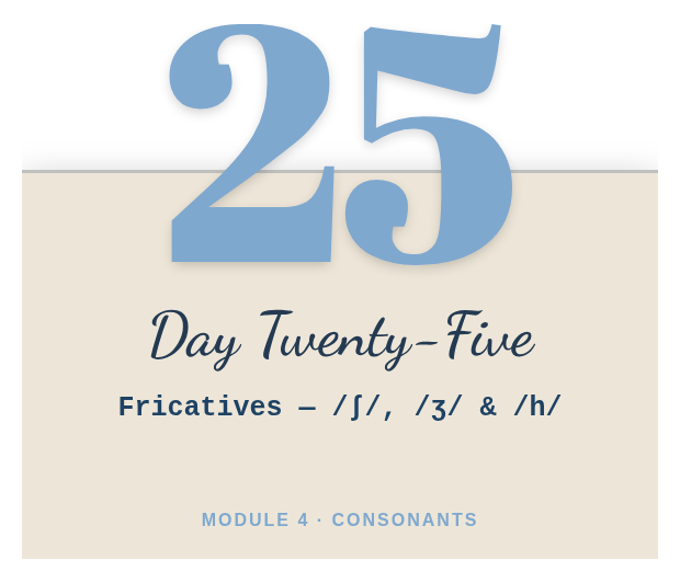 Day 25: Fricatives — /ʃ/, /ʒ/ & /h/